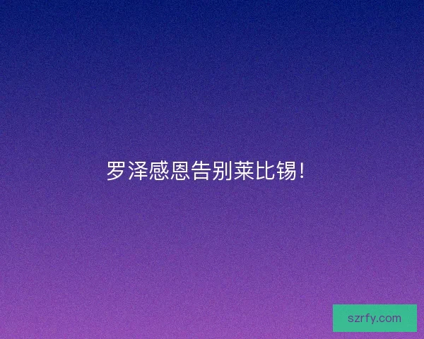 罗泽感恩告别莱比锡！