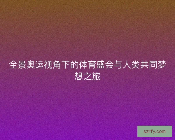 全景奥运视角下的体育盛会与人类共同梦想之旅