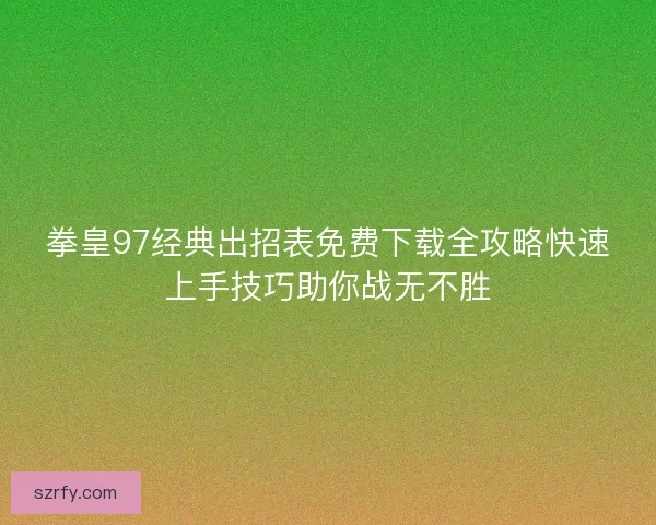 拳皇97经典出招表免费下载全攻略快速上手技巧助你战无不胜