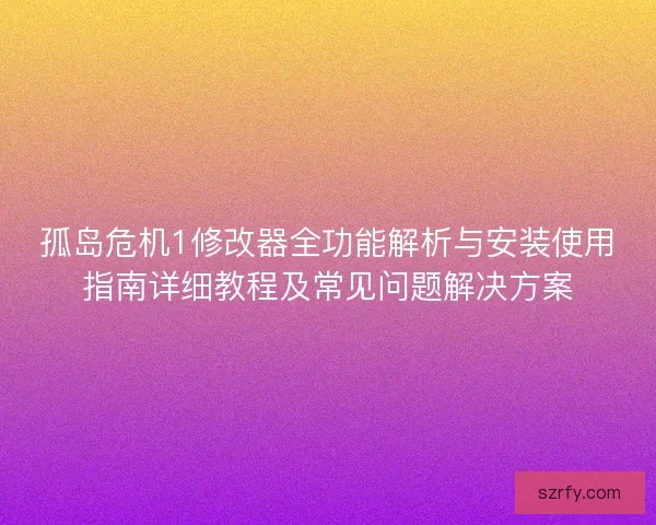孤岛危机1修改器全功能解析与安装使用指南详细教程及常见问题解决方案