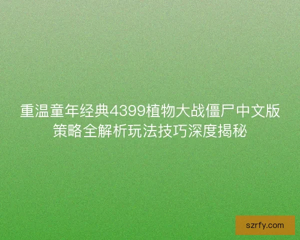 重温童年经典4399植物大战僵尸中文版策略全解析玩法技巧深度揭秘