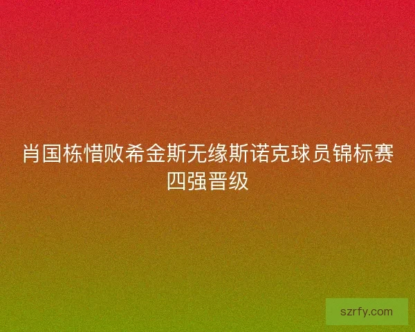肖国栋惜败希金斯无缘斯诺克球员锦标赛四强晋级